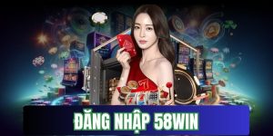 Đăng nhập 58Win - Truy cập tham gia trò chơi yêu thích